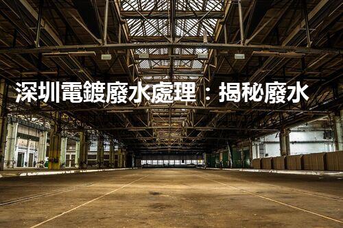 深圳電鍍廢水處理：揭秘廢水管理的新技術(shù)與新趨勢！